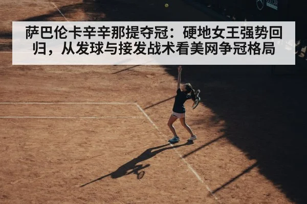 萨巴伦卡辛辛那提夺冠:硬地女王强势回归,从发球与接发战术看美网争冠格局